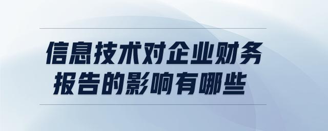 信息技術(shù)對(duì)企業(yè)財(cái)務(wù)報(bào)告的影響有哪些