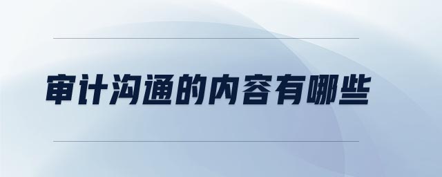 審計(jì)溝通的內(nèi)容有哪些