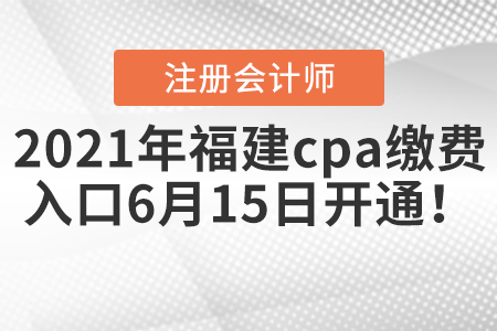 2021年福建cpa繳費(fèi)入口6月15日開通！