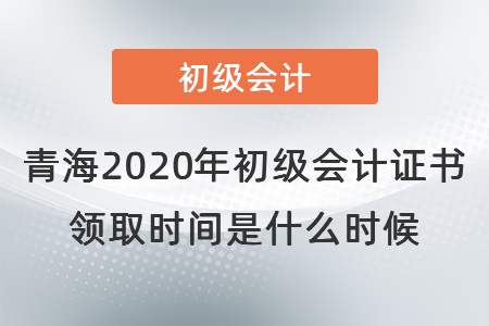 青海2020年初級(jí)會(huì)計(jì)證書(shū)領(lǐng)取時(shí)間是什么時(shí)候