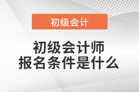 初級會計(jì)師報(bào)名條件是什么