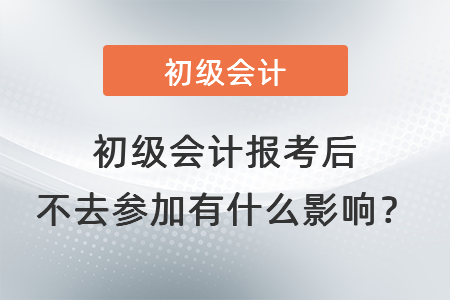 初級會計報考后不去參加有什么影響？