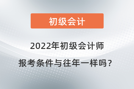 2022年初級會計師報考條件與往年一樣嗎？