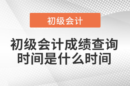初級會(huì)計(jì)成績查詢時(shí)間是什么時(shí)間