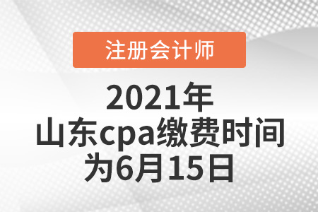 2021年山東cpa繳費(fèi)時(shí)間為6月15日
