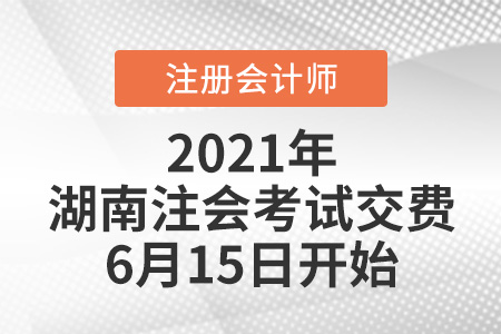 2021年湖南注會考試?yán)U費6月15日開始