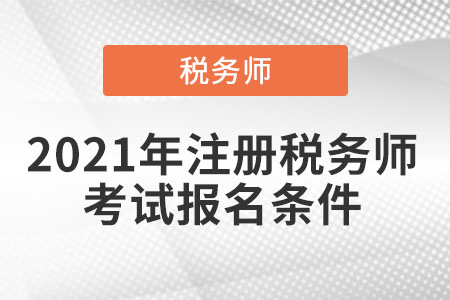 2021年注冊稅務(wù)師考試報(bào)名條件