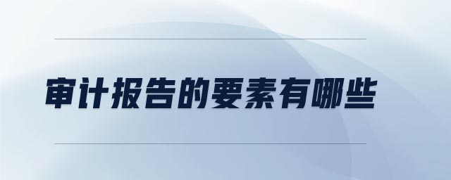審計(jì)報(bào)告的要素有哪些