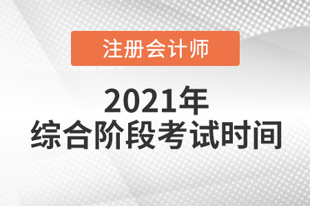 2021注冊會計師綜合階段考試時間是哪天
