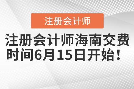 注冊會計(jì)師海南交費(fèi)時(shí)間6月15日開始！
