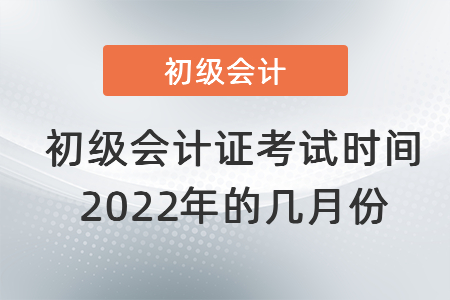 初級會計(jì)證考試時(shí)間2022年的幾月份