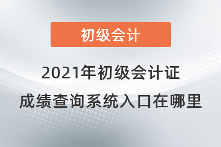 2021年初級(jí)會(huì)計(jì)證成績(jī)查詢系統(tǒng)入口在哪里