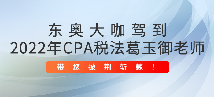 東奧大咖駕到：2022年CPA稅法葛玉御老師帶您披荊斬棘！