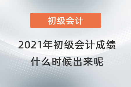 2021年初級會計成績什么時候出來呢