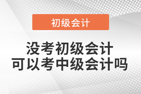 沒考初級會(huì)計(jì)可以考中級會(huì)計(jì)嗎