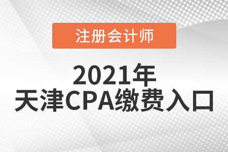 2021天津cpa繳費(fèi)入口6月15日正式開通