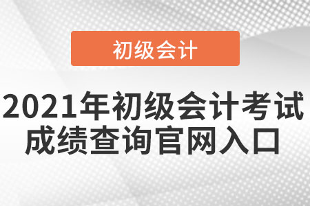 2021年初級會計(jì)考試成績查詢官網(wǎng)入口