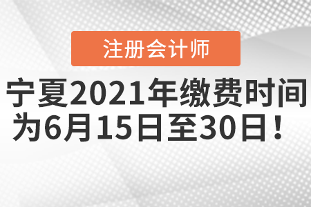 寧夏自治區(qū)固原注會2021年繳費時間為6月15日至30日！