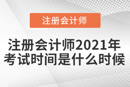 注冊(cè)會(huì)計(jì)師2021年考試時(shí)間是什么時(shí)候