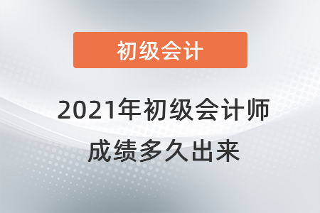 2021年初級(jí)會(huì)計(jì)師成績(jī)多久出來(lái)