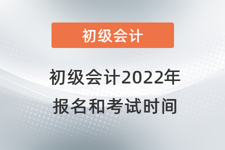初級會計2022年報名和考試時間