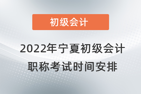 2022年寧夏初級(jí)會(huì)計(jì)職稱考試時(shí)間安排