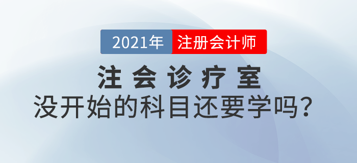 注會(huì)診療室：備考進(jìn)度緩慢，沒開始備考的科目還要學(xué)嗎？