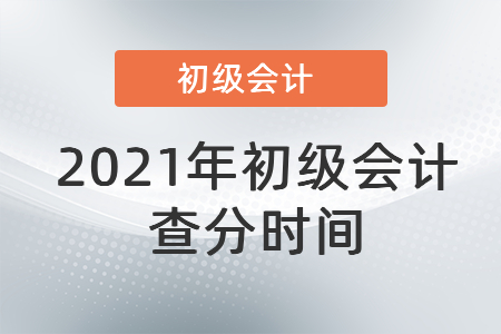 2021年初級會計(jì)查分時間