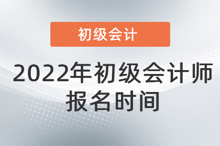 2022年初級(jí)會(huì)計(jì)師報(bào)名時(shí)間