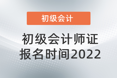 初級(jí)會(huì)計(jì)師證報(bào)名時(shí)間2022