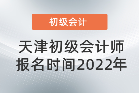 天津初級會計師報名時間2022年