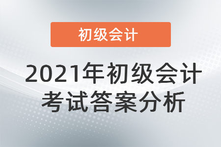 2021年初級(jí)會(huì)計(jì)考試答案分析