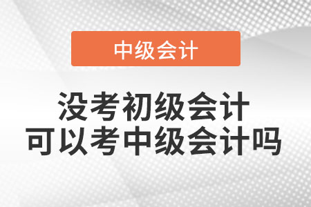 沒考初級(jí)會(huì)計(jì)可以考中級(jí)會(huì)計(jì)嗎