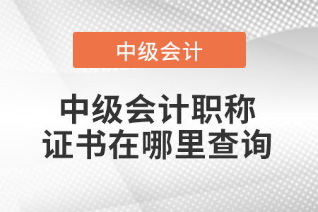 中級(jí)會(huì)計(jì)職稱證書在哪里查詢