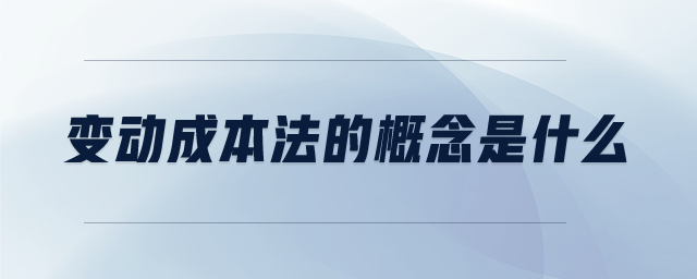 變動(dòng)成本法的概念是什么