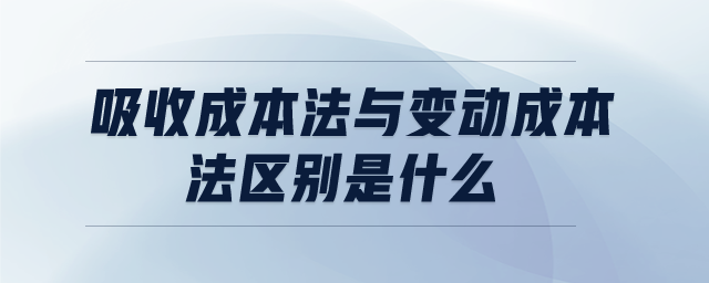吸收成本法與變動成本法區(qū)別是什么