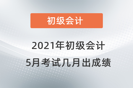2021年初級會計5月考試幾月出成績