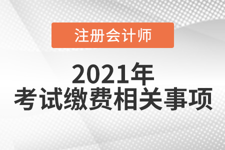 2021年cpa考試繳費相關(guān)事項