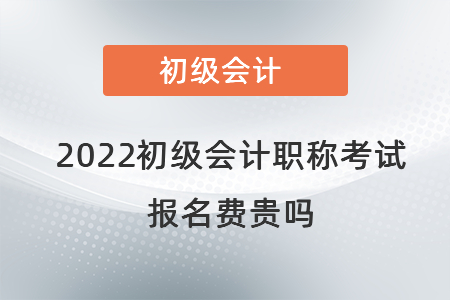 2022初級(jí)會(huì)計(jì)職稱(chēng)考試報(bào)名費(fèi)貴嗎