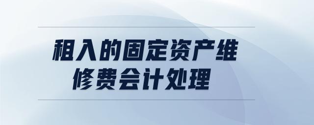 租入的固定資產(chǎn)維修費(fèi)會(huì)計(jì)處理