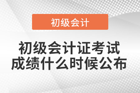 2021年初級會計證考試成績什么時候公布