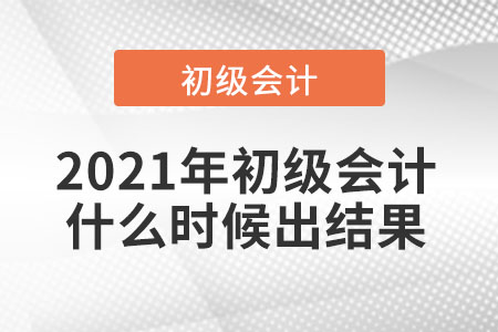 2021年初級會計什么時候出結(jié)果