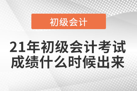 21年初級會計考試成績什么時候出來