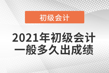 2021年初級會計一般多久出成績