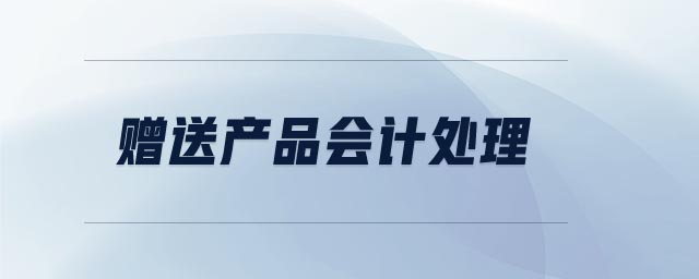 贈(zèng)送產(chǎn)品會(huì)計(jì)處理