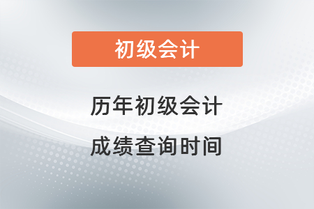 歷年初級(jí)會(huì)計(jì)成績查詢時(shí)間