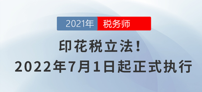 印花稅立法！2022年7月1日起正式執(zhí)行