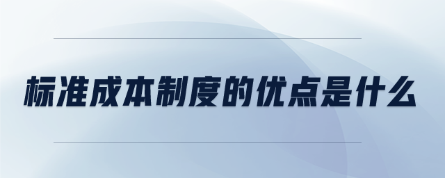 標(biāo)準(zhǔn)成本制度的優(yōu)點是什么