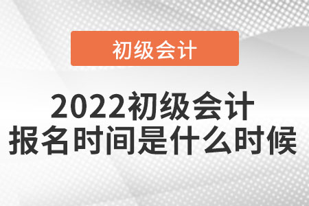 2022初級會計報名時間是什么時候