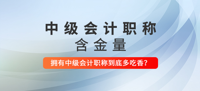 擁有中級會計(jì)職稱到底多吃香？看完這些還不打算考下來嗎